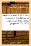Jean-Louis-Marie Guillemeau - Histoire naturelle de la rose. Description des différentes espèces, culture, vertus, propriétés.