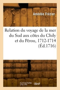Amédée Frézier - Relation du voyage de la mer du Sud aux côtes du Chily et du Pérou, 1712-1714.