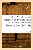 Henry Guy - Thèse. Essai sur la vie et les oeuvres littéraires du trouvère Adan de Le Hale.