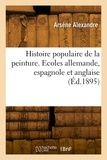 Arsène Alexandre - Histoire populaire de la peinture. Ecoles allemande, espagnole et anglaise.