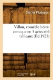 Charles Phalippou - Villon, comédie héroï-comique en 5 actes et 6 tableaux.