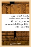  France - Supplément d'edits, declarations, arrêts du Conseil registrés au parlement de Dijon, 1606-1710.