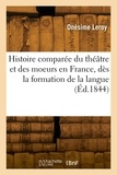 Henri-Joseph Leroy - Histoire comparée du théâtre et des moeurs en France, dès la formation de la langue.