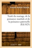François-antoine Vazeille - Traité du mariage, de la puissance maritale et de la puissance paternelle.