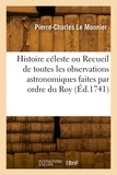 Monnier pierre-charles Le - Histoire céleste ou Recueil de toutes les observations astronomiques faites par ordre du Roy.