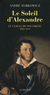 André Markowicz - Le Soleil d'Alexandre - Le cercle de Pouchkine 1802-1841.