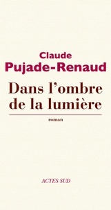 Claude Pujade-Renaud - Dans l'ombre de la lumière.