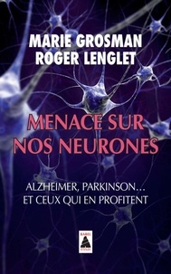 Marie Grosman et Roger Lenglet - Menace sur nos neurones - Alzheimer, Parkinson... et ceux qui en profitent.