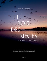Annelyse Chevalier - Le bois des Rièges - Coeur de la Camargue, entre mythe et réalité, récits de gardians, manadiers, pêcheurs et autres camarguais.