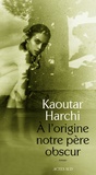 Kaoutar Harchi - A l'origine notre père obscur.