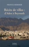 Franck Mermier - Récits de villes : d'Aden à Beyrouth.