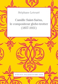 Stéphane Leteuré - Camille Saint-Saëns, le compositeur globe-trotter (1857-1921).