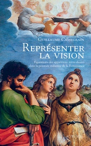 Guillaume Cassegrain - Représenter la vision - Figuration des apparitions miraculeuses dans la peinture italienne de la Renaissance.