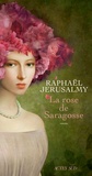 Raphaël Jérusalmy - La rose de Saragosse.