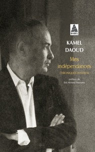 Kamel Daoud - Mes indépendances - Chroniques 2010-2016.