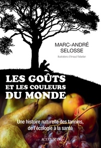Marc-André Selosse - Les goûts et les couleurs du monde - Une histoire naturelle des tannins, de l'écologie à la santé.