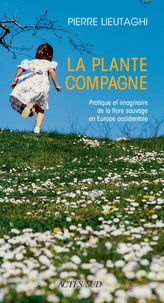 Pierre Lieutaghi - La plante compagne - Pratique et imaginaire de la flore sauvage en Europe occidentale.