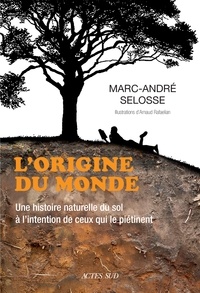 Marc-André Selosse - L'origine du monde - Une histoire naturelle du sol à l'intention de ceux qui le piétinent.