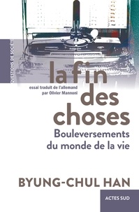 Byung-Chul Han - La fin des choses - Bouleversements du monde de la vie.