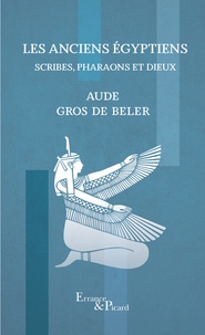 Aude Gros de Beler - Les anciens egyptiens - Scribes, pharaons et dieux.