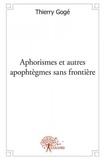 Thierry Gogé - Aphorismes et autres apophtègmes sans frontière.