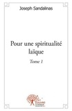 Joseph Sandalinas - Pour une spiritualité laïque 1 : Pour une spiritualité laïque - Tome I.