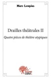 Marc Loupias - Drailles théâtrales ii - Quatre pièces de théâtre atypiques.