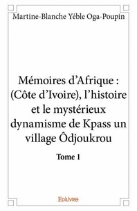 Oga-poupin martine-blanche Yéble - Mémoires d'Afrique, Côte-d'Ivoire 1 : Mémoires d’afrique : (côte d’ivoire), l’histoire et le mystérieux dynamisme de kpass un village ôdjoukrou - tome 1 - Tome 1.