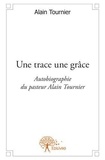 Alain Tournier - Une trace une grâce - Autobiographie du pasteur Alain Tournier.
