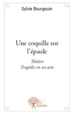 Sylvie Bourgouin - Une coquille sur l'épaule - Théâtre, Tragédie en un acte.
