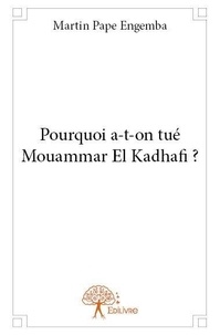 Engemba martin Pape - Pourquoi a t on tué mouammar el kadhafi ?.