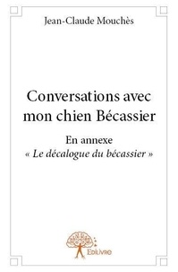 Jean-Claude Mouchès - Conversations avec mon chien bécassier - EN ANNEXE « LE DÉCALOGUE DU BÉCASSIER ».