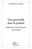 Guillaume Lavergne - Une grenouille dans la poutine - Expérience d’un Français au Canada.