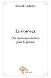 Roland Cachelou - Le slow sex - Dix recommandations pour la femme.
