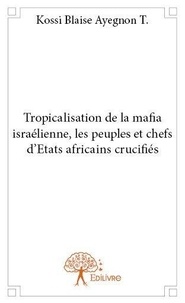 T. kossi blaise Ayegnon - Tropicalisation de la mafia israélienne, les peuples et chefs d'etats africains crucifiés.
