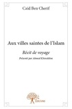 Cherif caïd Ben et Ayr al-din ahmad H - Aux villes saintes de l'islam - Récit de voyage Présenté par Ahmed Khireddine.
