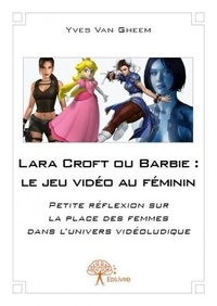 Yves Van Gheem - Lara Croft ou Barbie : le jeu vidéo au féminin - Petite réflexion sur la place des femmes dans l'univers vidéoludique.
