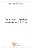 Jean-Pierre Walch - Des maisons troglodytes aux maisons éclusières.