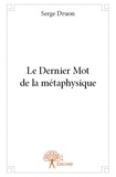 Serge Druon - Le dernier mot de la métaphysique.