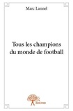 Marc Lannel - Tous les champions du monde de football.