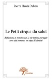 Pierre henri Dubois - Le petit cirque du salut - Réflexions et pensées sur la vie intime partagée avec des hommes en refus d’identité.