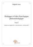 Belghith Aoun - Heidegger et l'idée d'une logique phénoménologique 1 : Heidegger et l'idée d'une logique phénoménologique - Comment une logique de la « raison du monde » est-elle possible ?.