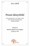 Jean Adloff - Proust démythifié 6 : Proust démythifié, volume 6 - À la recherche des « sens cachés » dans À la recherche du temps perdu de Marcel Proust, Albertine disparue ou La Fugitive (posthume 1925).