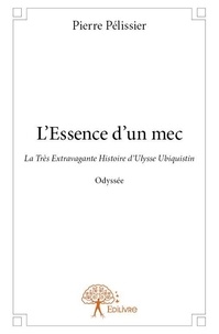 Pierre Pélissier - L'essence d'un mec - La Très Extravagante Histoire d’Ulysse Ubiquistin Odyssée.