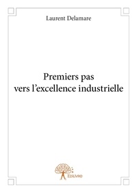 Laurent Delamare - Premiers pas vers l'excellence industrielle.