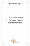 Sylvie Morel Bagot - I - Redevenir femme ; II - De maux en mots - La femme libérée.