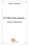 Maurice Bourgue - Et l'idée d'un jasmin... - Sonnets &amp; Pantoums.