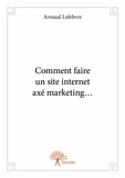 Arnaud Lefebvre - Comment faire un site internet axé marketing....