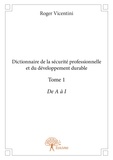 Roger Vicentini - Dictionnaire de la sécurité professionnelle et du 1 : Dictionnaire de la sécurité professionnelle et du développement durable - De A à I.