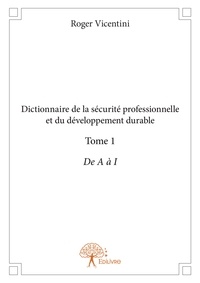 Roger Vicentini - Dictionnaire de la sécurité professionnelle et du 1 : Dictionnaire de la sécurité professionnelle et du développement durable - De A à I.